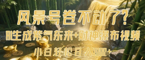 风景号卷不动了？AI一键生成紫气东来+财神瀑布视频，小白轻松日入数张-缘艺创业网