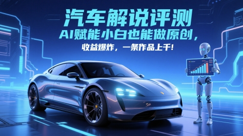 抖音汽车解说评测赛道，AI赋能小白也能做原创，收益爆炸，一条作品上千-缘艺创业网