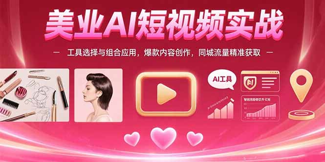 美业AI短视频实战：工具选择与组合应用，爆款内容创作，同城流量精准获取-缘艺创业网