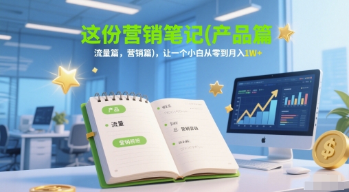 这份营销笔记(产品篇，流量篇，营销篇)，让一个小白从零到月入1W+-缘艺创业网