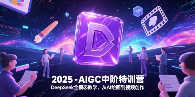 2025-AIGC中阶特训营，DeepSeek全模态教学，从AI绘画到视频创作-缘艺创业网