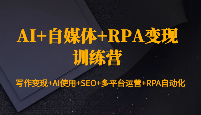 AI+自媒体+RPA变现训练营：写作变现+AI使用+SEO+多平台运营+RPA自动化-缘艺创业网