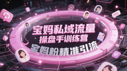 宝妈私域流量操盘手训练营，宝妈粉精准引流-缘艺创业网