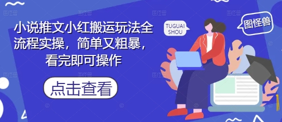 小说推文小红搬运玩法全流程实操，简单又粗暴，看完即可操作-缘艺创业网