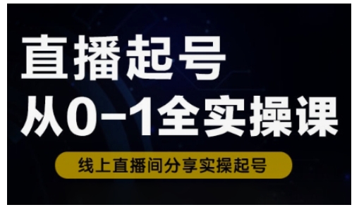 直播起号从0-1全实操课，新人0基础快速入门，0-1阶段流程化学习-缘艺创业网