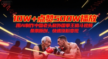 10W+点赞500W播放，用AI制作中国老头和外国拳王格斗视频，条条原创，快速涨粉变现-缘艺创业网