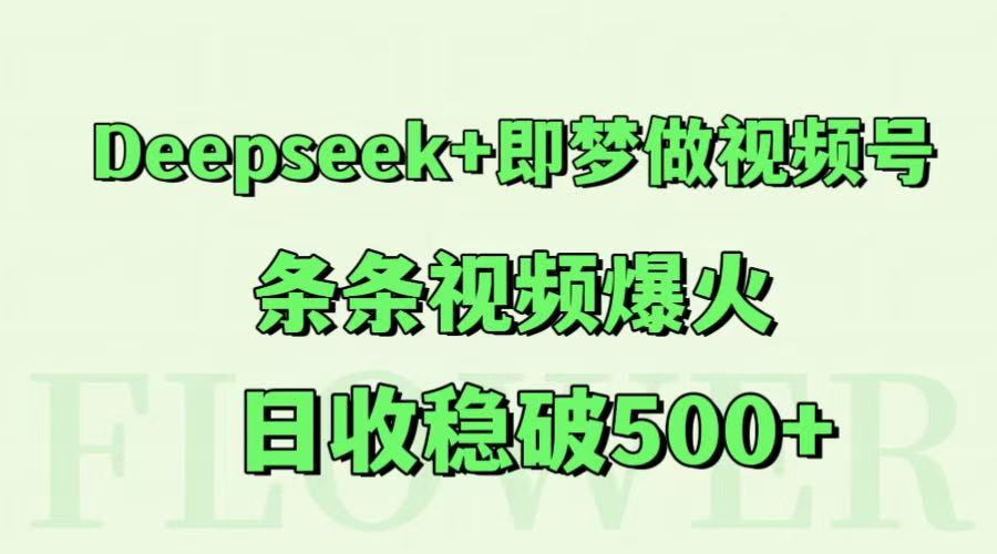 Deepseek+即梦做视频号，条条视频爆火，日收稳破500+-缘艺创业网