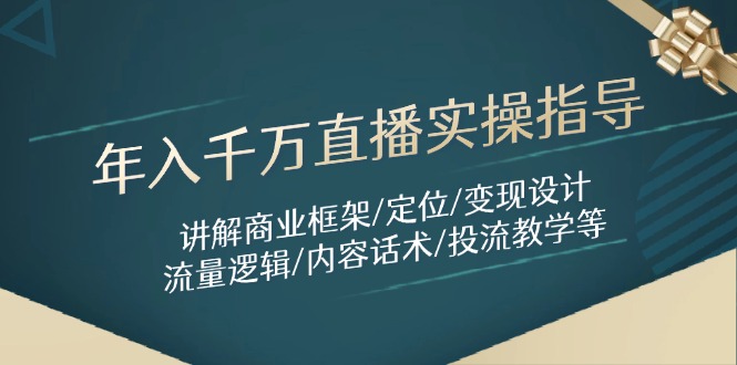 年入千万直播实操指导：讲解商业框架/定位/变现设计/流量逻辑/内容话术/等-缘艺创业网