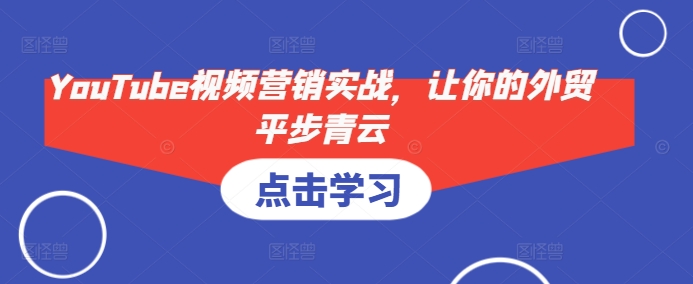 YouTube视频营销实战，让你的外贸平步青云-缘艺创业网