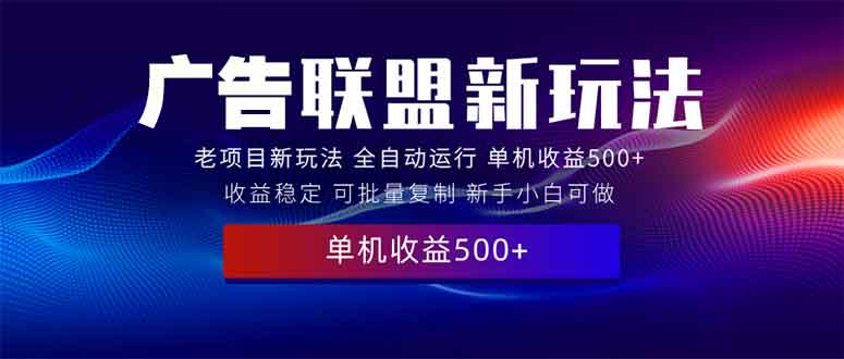 2025全新广告联盟玩法 单机500+课程实操分享 小白可无脑操作-缘艺创业网