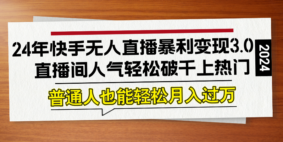 24年快手无人直播暴利变现3.0，直播间人气轻松破千上热门，普通人也能…-缘艺创业网