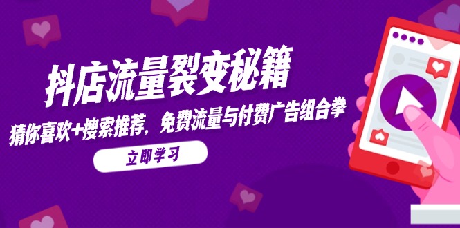 抖店流量裂变秘籍，猜你喜欢，搜索推荐，免费流量与付费广告组合拳-缘艺创业网