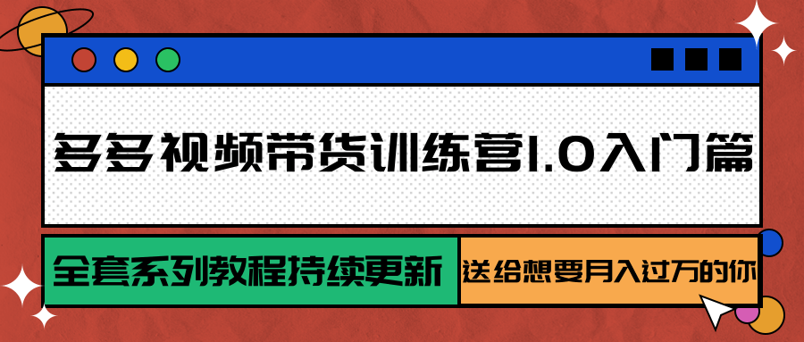 多多视频带货训练营1.0入门篇，全套系列教程持续更新，送给想要月入过万的你-缘艺创业网