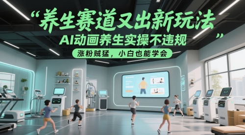 养生赛道又出新玩法，AI动画养生实操不违规，涨粉贼猛，小白也能学会-缘艺创业网