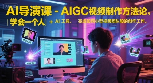 AI导演课-AIGC视频制作方法论，学会一个人+AI工具，完成如同小型视频团队般的创作工作，实现导演梦-缘艺创业网