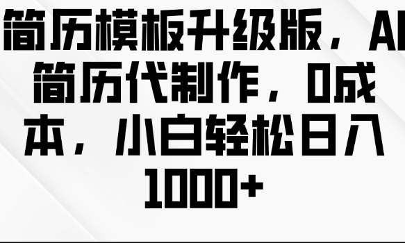 简历模板升级版，AI简历代制作，0成本，小白轻松日入多张-缘艺创业网