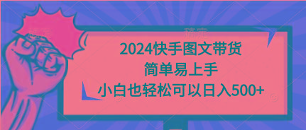 (9958期)2024快手图文带货，简单易上手，小白也轻松可以日入500+-缘艺创业网