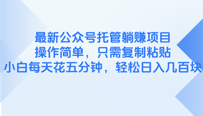 最新公众号托管躺赚项目，操作简单，只需复制粘贴，小白每天花五分钟，…-缘艺创业网