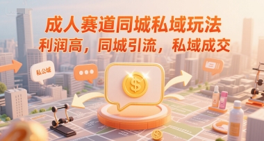 成人赛道同城私域玩法，利润高，同城引流，私域成交-缘艺创业网