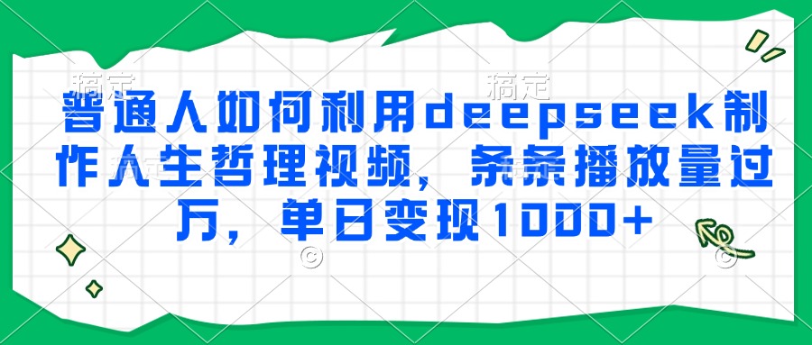 普通人如何利用deepseek制作人生哲理视频，条条播放量过万，单日变现1000+-缘艺创业网
