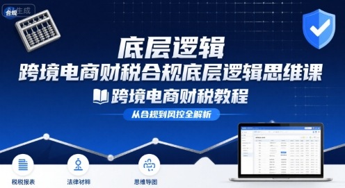 跨境电商财稅合规底层逻辑思维课-跨境电商财税教程-缘艺创业网