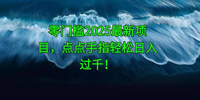零门槛2025最新项目，点点手指轻松日入过千！-缘艺创业网