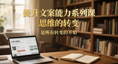 提升文案能力系列课，思维的转变，是所有转变的开始-缘艺创业网