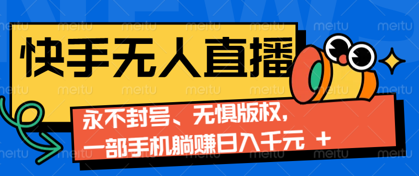 2024快手无人直播9.0神技来袭：永不封号、无惧版权，一部手机躺赚日入千元+-缘艺创业网