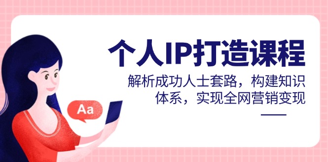 个人IP打造课程，解析成功人士套路，构建知识体系，实现全网营销变现-缘艺创业网