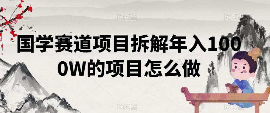 国学赛道项目拆解年入1000W的项目怎么做-缘艺创业网