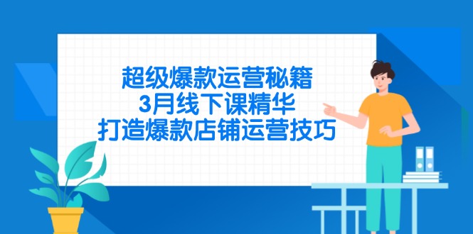 超级爆款运营秘籍，3月线下课精华，打造爆款店铺运营技巧-缘艺创业网