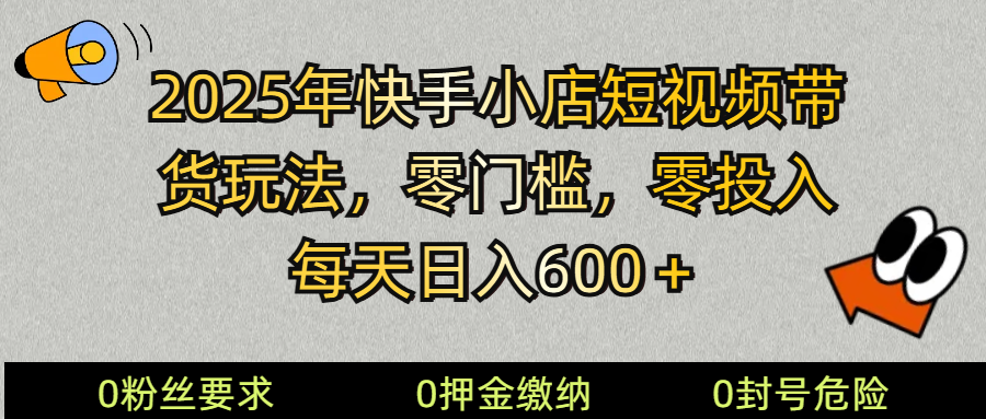 2025快手小店短视频带货模式，零投入，零门槛，每天日入600＋-缘艺创业网