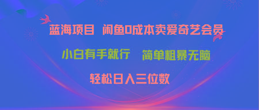 最新蓝海项目咸鱼零成本卖爱奇艺会员小白有手就行 无脑操作轻松日入三位数-缘艺创业网