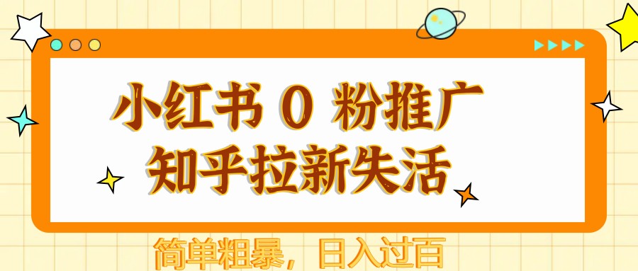 小红书 0 粉推广知乎拉新失活，简单粗暴，日入过百-缘艺创业网