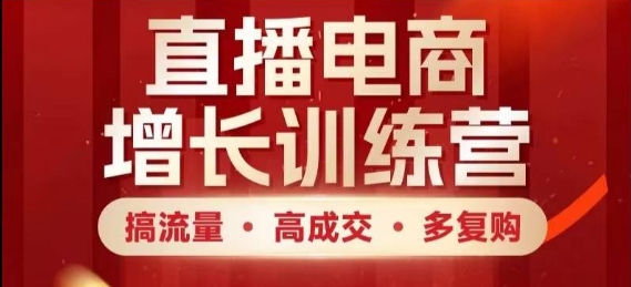 直播电商增长训练营，搞流量·高成交·多复购，快速上手有思路-缘艺创业网