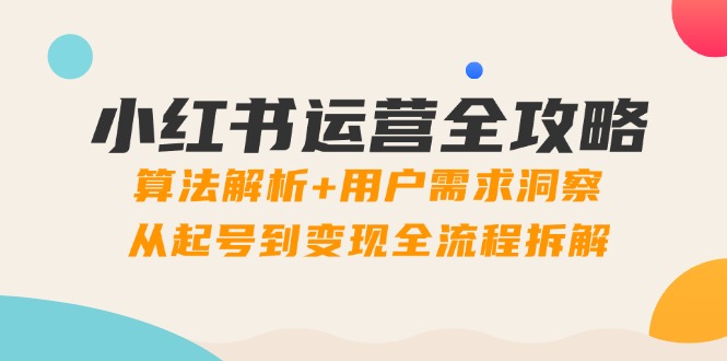 小红书运营全攻略：算法解析+用户需求洞察，从起号到变现全流程拆解-缘艺创业网