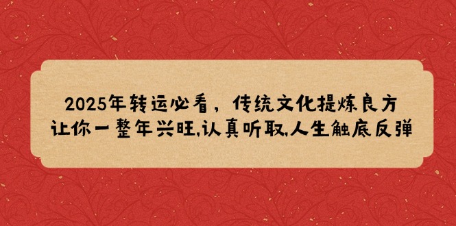 2025年转运必看，传统文化提炼良方,让你一整年兴旺,认真听取,人生触底反弹-缘艺创业网