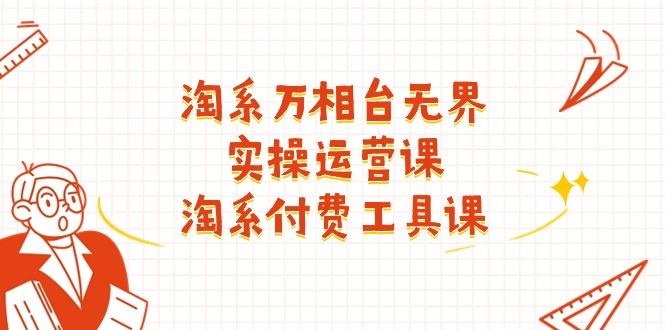 淘系-万相台无界实操运营课：淘系 付费工具课(40节课-缘艺创业网