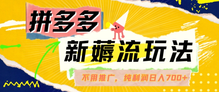 拼多多最新薅流玩法，无需开车推广，纯靠自然流吃饭-单纯赚50+利润，日入700+【揭秘】-缘艺创业网