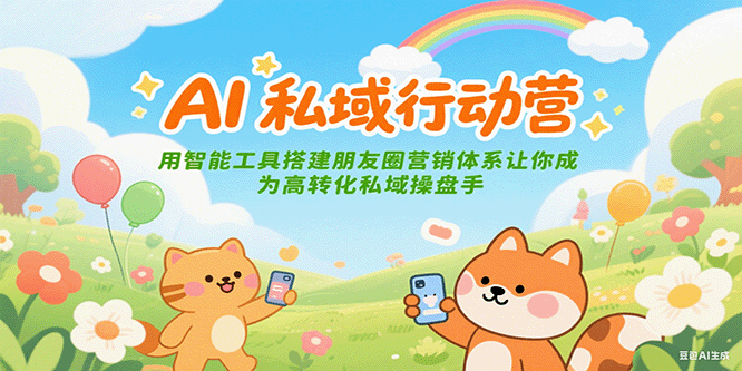 AI私域行动营：用智能工具搭建朋友圈营销体系让你成为高转化私域操盘手-缘艺创业网
