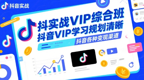抖音实战VIP综合班，抖音VIP学习规划请晰抖音各种变现渠道-缘艺创业网