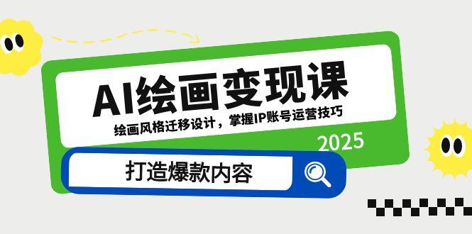 AI绘画变现课，绘画风格迁移设计，掌握IP账号运营技巧，打造爆款内容-缘艺创业网