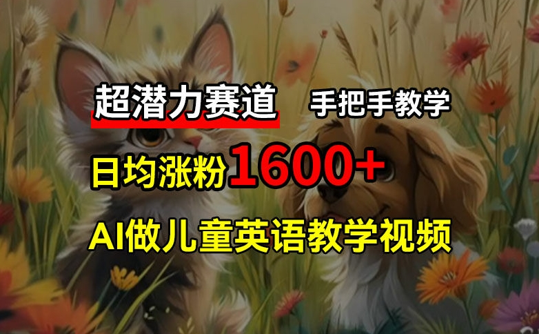 超潜力赛道，免费AI做儿童英语教学视频，3个月涨粉10w+，手把手教学，在家轻松获取被动收入-缘艺创业网