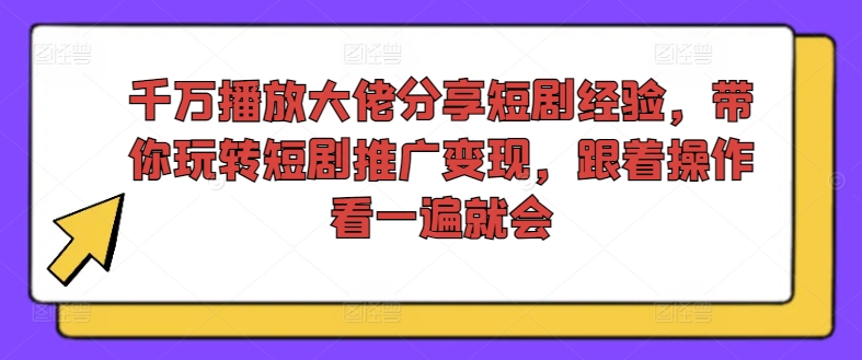 千万播放大佬分享短剧经验，带你玩转短剧推广变现，跟着操作看一遍就会-缘艺创业网