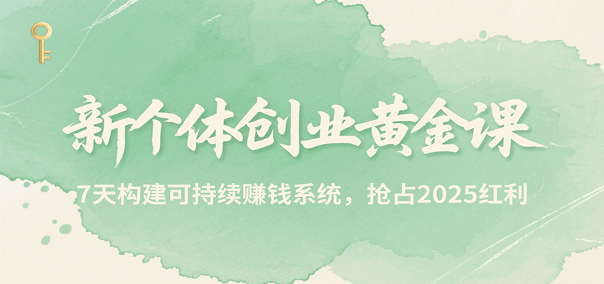 新个体创业黄金课，7天构建可持续赚钱系统，抢占2025红利-缘艺创业网
