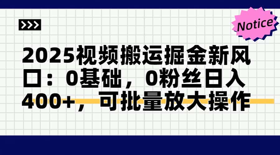 2025视频搬运掘金新风口:0基础，0粉丝日入400+，可批量放大操作-缘艺创业网