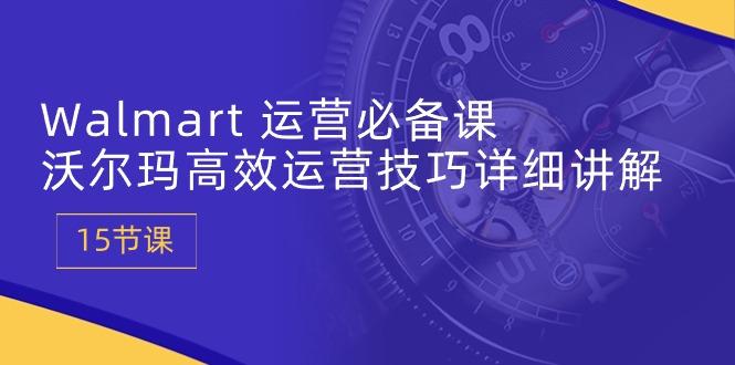 Walmart 运营必备课：沃尔玛高效运营技巧详细讲解 (15节课-缘艺创业网