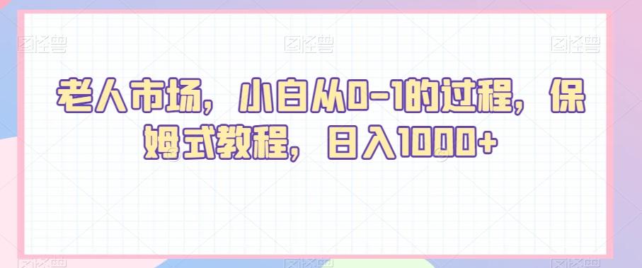 老人市场，小白从0-1的过程，保姆式教程，日入1000+-缘艺创业网