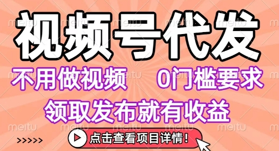 视频号代发，不用剪辑不用做视频，0门槛要求，领取发布就有收益，任务没有无上限，小白轻松上手【揭秘】-缘艺创业网