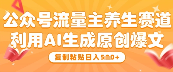 公众号流量主养生赛道，利用AI生成原创爆文，复制粘贴日入5张-缘艺创业网
